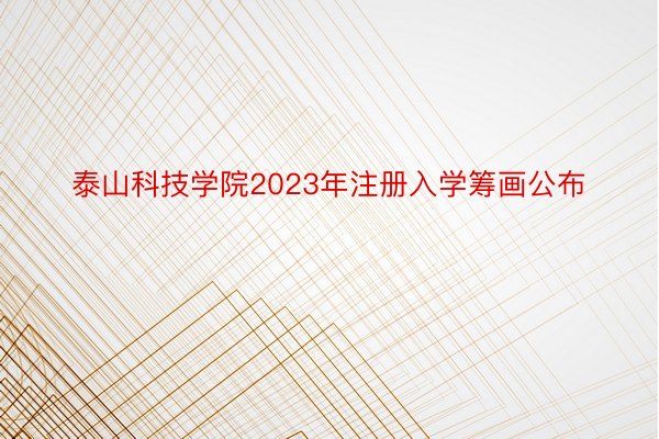 泰山科技学院2023年注册入学筹画公布